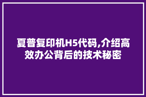 夏普复印机H5代码,介绍高效办公背后的技术秘密