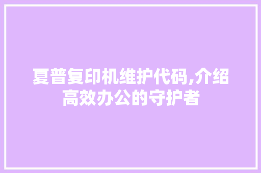 夏普复印机维护代码,介绍高效办公的守护者