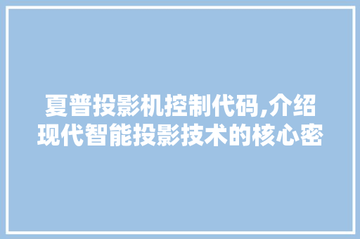 夏普投影机控制代码,介绍现代智能投影技术的核心密码