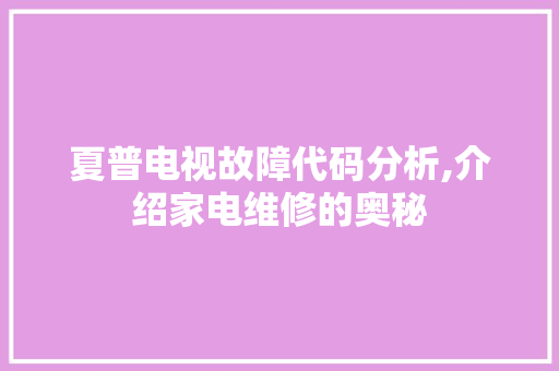 夏普电视故障代码分析,介绍家电维修的奥秘