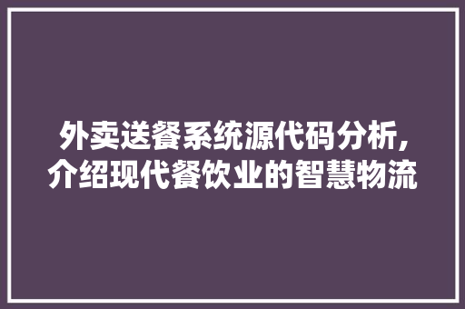 外卖送餐系统源代码分析,介绍现代餐饮业的智慧物流