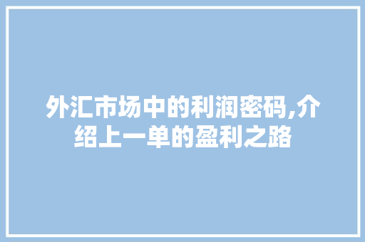 外汇市场中的利润密码,介绍上一单的盈利之路