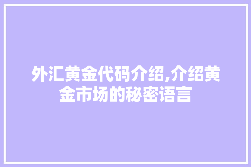 外汇黄金代码介绍,介绍黄金市场的秘密语言