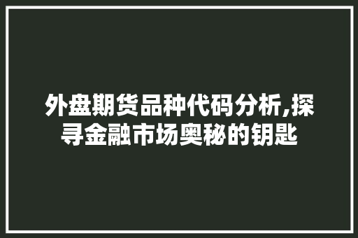 外盘期货品种代码分析,探寻金融市场奥秘的钥匙