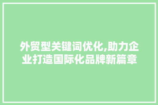 外贸型关键词优化,助力企业打造国际化品牌新篇章