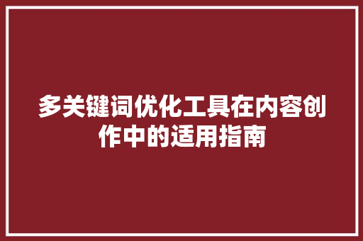 多关键词优化工具在内容创作中的适用指南