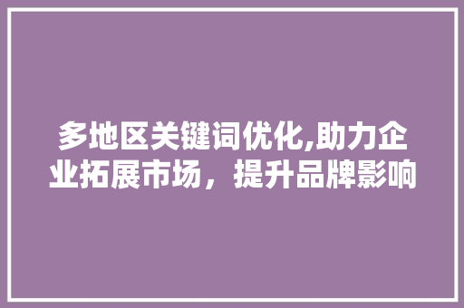 多地区关键词优化,助力企业拓展市场，提升品牌影响力