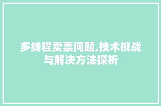 多线程卖票问题,技术挑战与解决方法探析