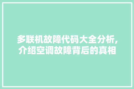 多联机故障代码大全分析,介绍空调故障背后的真相