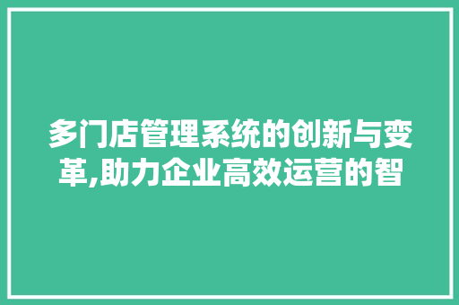 多门店管理系统的创新与变革,助力企业高效运营的智慧之钥