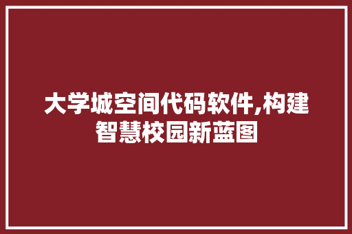 大学城空间代码软件,构建智慧校园新蓝图