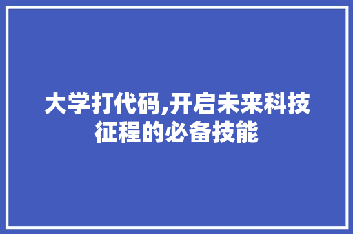 大学打代码,开启未来科技征程的必备技能