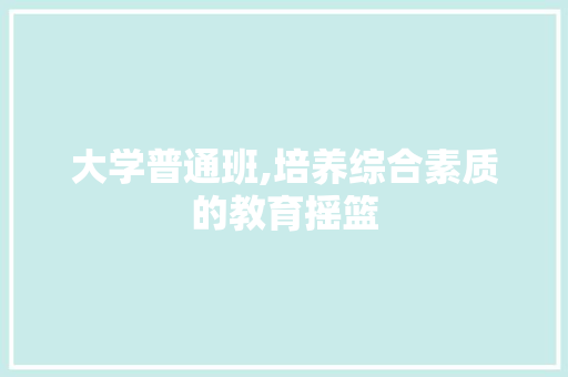 大学普通班,培养综合素质的教育摇篮