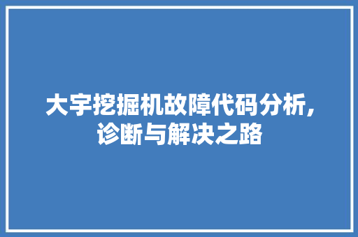 大宇挖掘机故障代码分析,诊断与解决之路