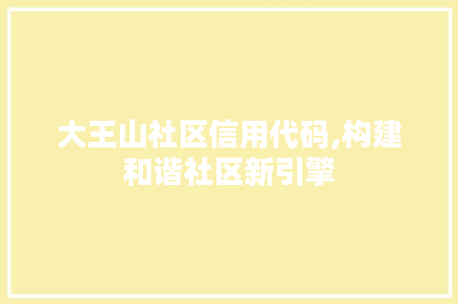 大王山社区信用代码,构建和谐社区新引擎