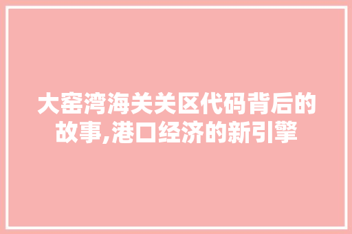 大窑湾海关关区代码背后的故事,港口经济的新引擎