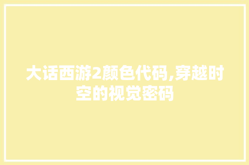 大话西游2颜色代码,穿越时空的视觉密码