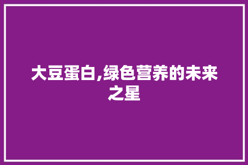 大豆蛋白,绿色营养的未来之星