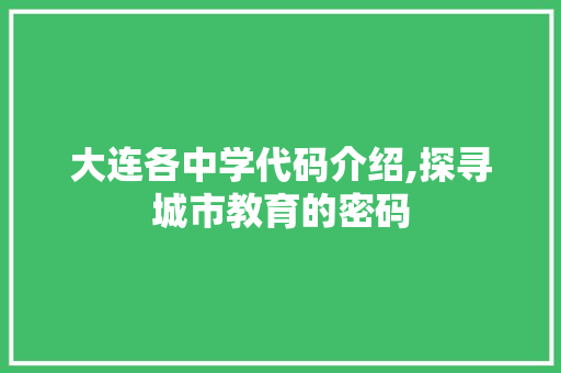 大连各中学代码介绍,探寻城市教育的密码