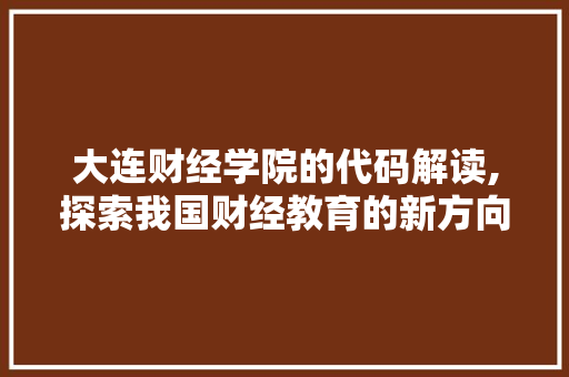 大连财经学院的代码解读,探索我国财经教育的新方向