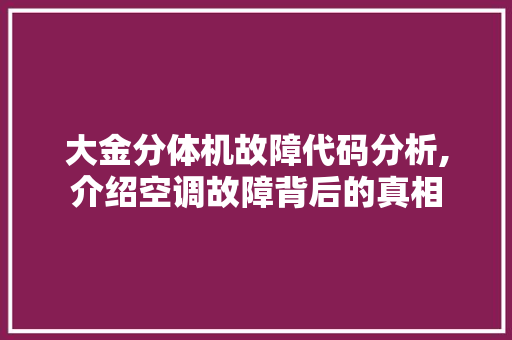 大金分体机故障代码分析,介绍空调故障背后的真相