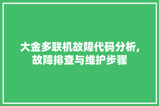 大金多联机故障代码分析,故障排查与维护步骤