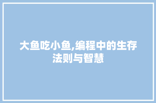 大鱼吃小鱼,编程中的生存法则与智慧