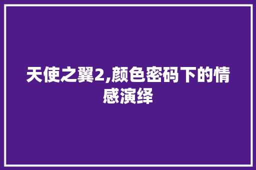 天使之翼2,颜色密码下的情感演绎