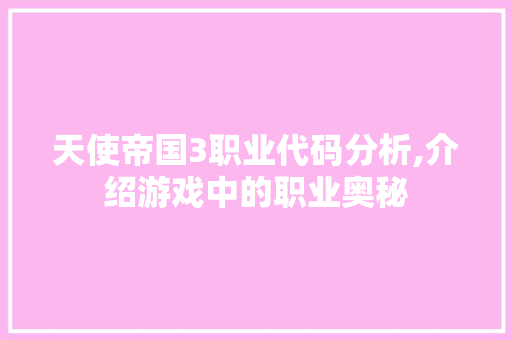 天使帝国3职业代码分析,介绍游戏中的职业奥秘