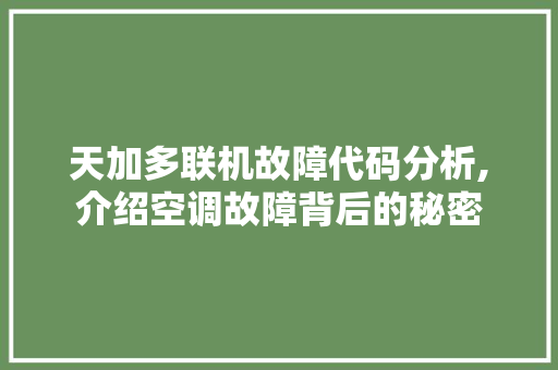 天加多联机故障代码分析,介绍空调故障背后的秘密