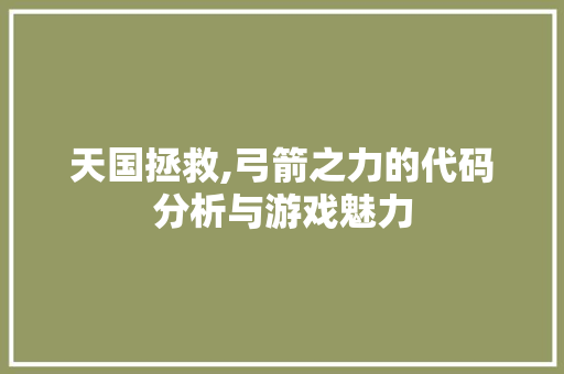 天国拯救,弓箭之力的代码分析与游戏魅力