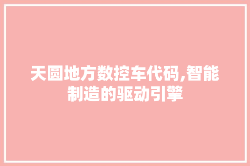 天圆地方数控车代码,智能制造的驱动引擎