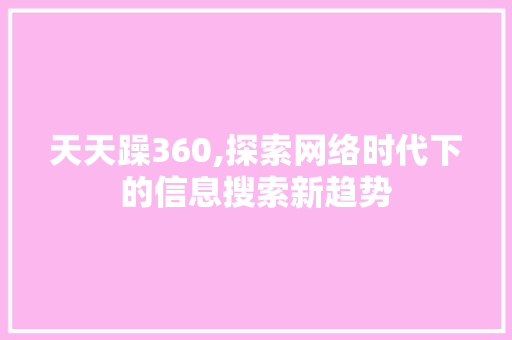 天天躁360,探索网络时代下的信息搜索新趋势