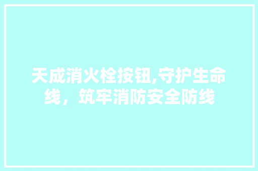 天成消火栓按钮,守护生命线，筑牢消防安全防线 HTML