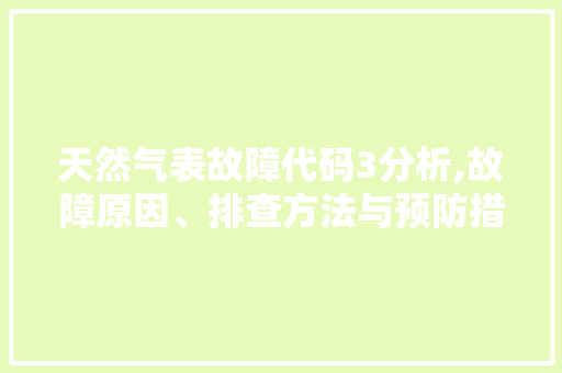 天然气表故障代码3分析,故障原因、排查方法与预防措施 jQuery