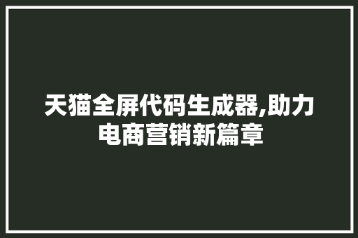 天猫全屏代码生成器,助力电商营销新篇章 Bootstrap