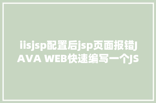 iisjsp配置后jsp页面报错JAVA WEB快速编写一个JSP WEB网站懂得网站的根本构造 调试 安排 Vue.js