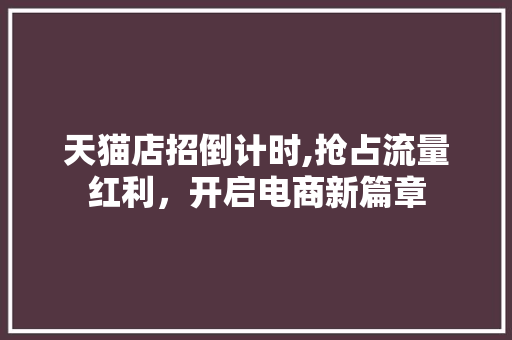 天猫店招倒计时,抢占流量红利，开启电商新篇章