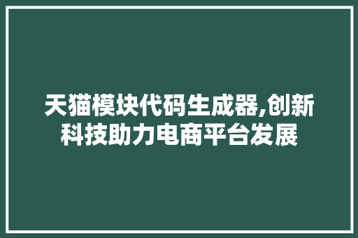 天猫模块代码生成器,创新科技助力电商平台发展