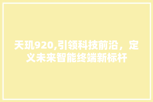 天玑920,引领科技前沿，定义未来智能终端新标杆