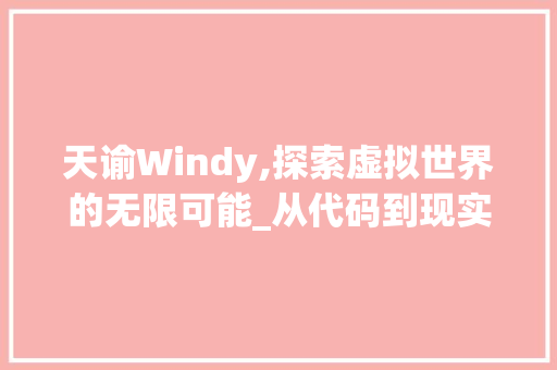 天谕Windy,探索虚拟世界的无限可能_从代码到现实