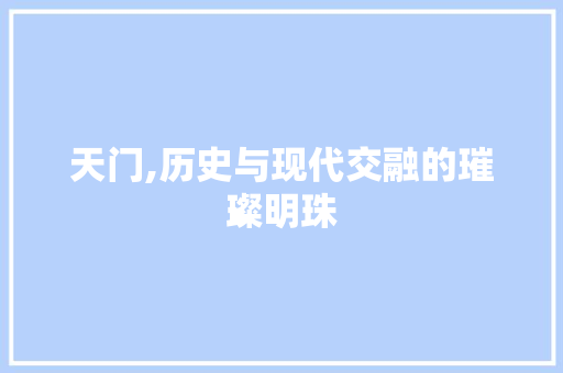 天门,历史与现代交融的璀璨明珠