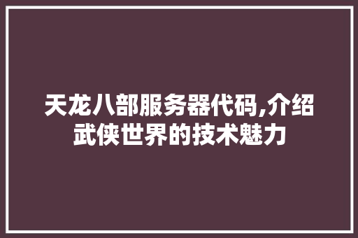 天龙八部服务器代码,介绍武侠世界的技术魅力