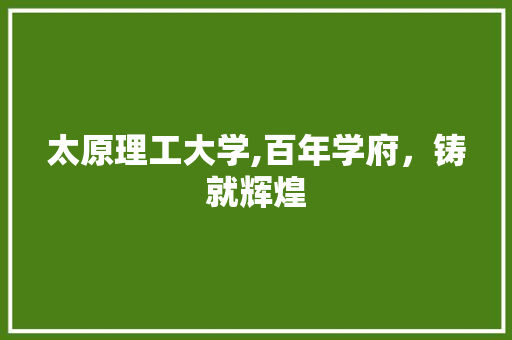 太原理工大学,百年学府，铸就辉煌