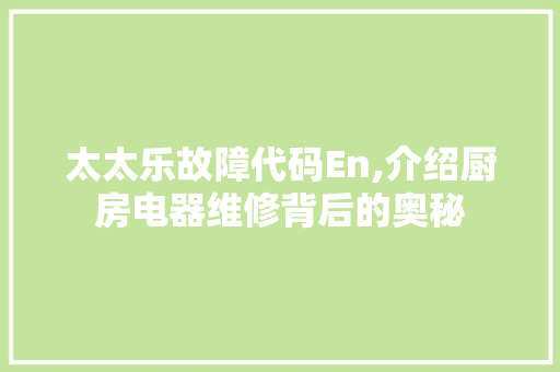 太太乐故障代码En,介绍厨房电器维修背后的奥秘