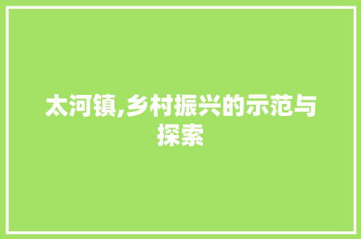 太河镇,乡村振兴的示范与探索