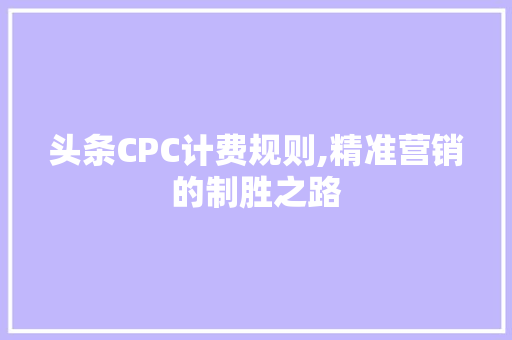 头条CPC计费规则,精准营销的制胜之路