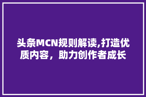 头条MCN规则解读,打造优质内容，助力创作者成长