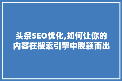 头条SEO优化,如何让你的内容在搜索引擎中脱颖而出