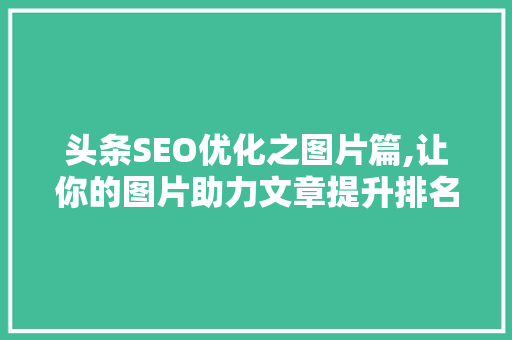 头条SEO优化之图片篇,让你的图片助力文章提升排名